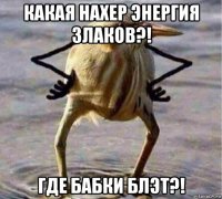 какая нахер энергия злаков?! где бабки блэт?!
