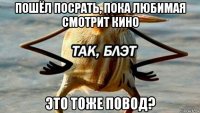 пошёл посрать, пока любимая смотрит кино это тоже повод?