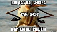 когда у нас физра а артем не пришел!