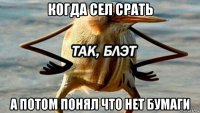 когда сел срать а потом понял что нет бумаги