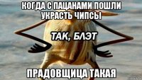 когда с пацанами пошли украсть чипсы прадовщица такая