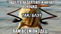 *зашёл в андертейл, и начал геноцид* вам всем пиздец!