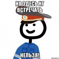 но здесь нг встречать нельзя!