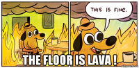  the floor is lava !