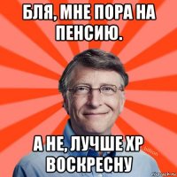 бля, мне пора на пенсию. а не, лучше хр воскресну