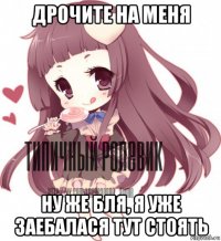 дрочите на меня ну же бля, я уже заебалася тут стоять