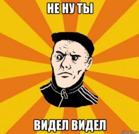 не ну ты видел видел