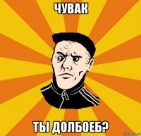 чувак ты долбоеб?