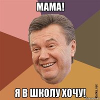 мама! я в школу хочу!