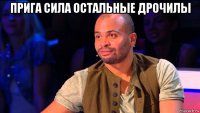 прига сила остальные дрочилы 