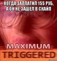 когда заплатил 155 руб, а он не зашел в скайп 