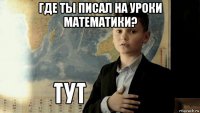 где ты писал на уроки математики? 