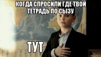 когда спросили где твой тетрадь по сызу 