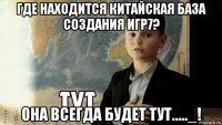 где находится китайская база создания игр7? она всегда будет тут....._!