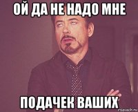 ой да не надо мне подачек ваших