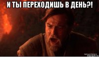 и ты переходишь в день?! 