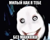 милый как я тебе без макияжа