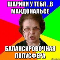шарики у тебя ..в макдональсе балансировочная полусфера