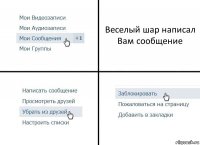 Веселый шар написал Вам сообщение