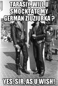 tarasiy, will u smocktate my german ziuziurka ? yes, sir, as u wish!