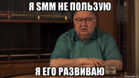 я smm не пользую я его развиваю