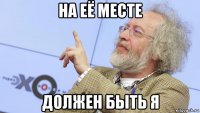 на её месте должен быть я
