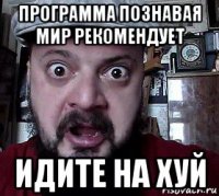 программа познавая мир рекомендует идите на хуй