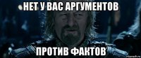 нет у вас аргументов против фактов