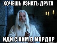 хочешь узнать друга иди с ним в мордор