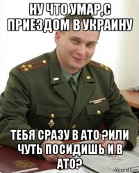 ну что умар,с приездом в украину тебя сразу в ато ?или чуть посидишь и в ато?