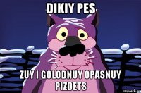 dikiy pes zuy i golodnuy opasnuy pizdets