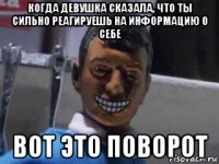 когда девушка сказала, что ты сильно реагируешь на информацию о себе вот это поворот