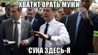 хватит орать мужи сука здесь-я