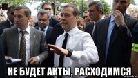  не будет акты, расходимся