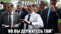 "воды нет но вы держитесь там"