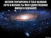 натали гончаренко я тебя обожаю хочу и желаю,ты моя единственная милая и нежная!!! 