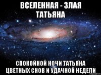 вселенная - злая татьяна спокойной ночи татьяна цветных снов и удачной недели