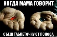 когда мама говорит съеш таблеточку от поноса.