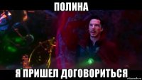 полина я пришел договориться