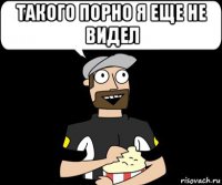 такого порно я еще не видел 