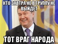 кто завтра не в группу не выйдет тот враг народа