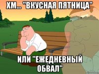 хм... "вкусная пятница" или "ежедневный обвал"