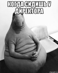 когда сидишь у директора 