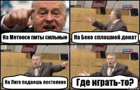 На Метеосе питы сильные На Беке сплошной донат На Лиге падаешь постоянно Где играть-то?