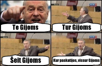 Te Gijoms Tur Gijoms Šeit Gijoms Kur paskatijos, vissur Gijoms