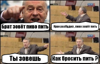 Брат зовёт пиво пить Куан разбудил , пиво зовёт пить Ты зовешь Как бросить пить ?