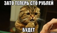 зато теперь сто рублей будет