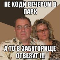 не ходи вечером в парк а то в забугорище отвезут !!!