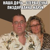 наша дочь - стерва сука пиздорванка нахуй 