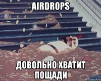 airdrops довольно хватит пощади